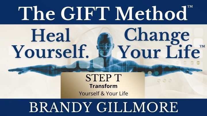 Step T of The Gift Method™ Heal Yourself. Change Your Life™